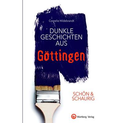 SCHÖN & SCHAURIG - Dunkle Geschichten aus Göttingen, Gebundene Ausgabe von Cornelie Hildebrandt, Wartberg Verlag, 978-3-8313-3272-4