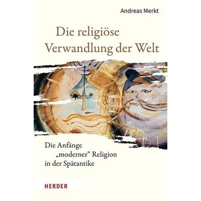 Die religiöse Verwandlung der Welt, Gebundene Ausgabe von Andreas Merkt, Herder, 978-3-451-02650-8