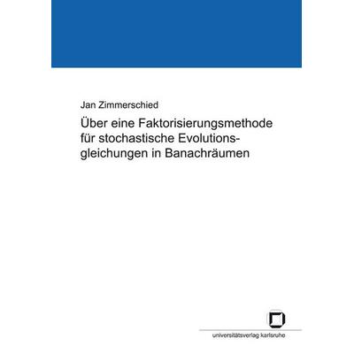 Über eine Faktorisierungsmethode für stochastische Evolutionsgleichungen in Banachräumen, Taschenbuch von Jan Zimmerschied, KIT Scientific Publishing,