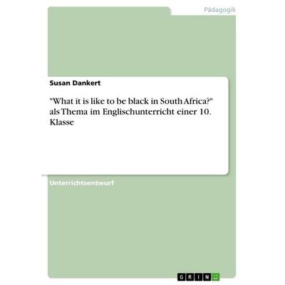 'What it is like to be black in South Africa?' als Thema im Englischunterricht einer 10. Klasse, Taschenbuch von Susan Dankert, GRIN,