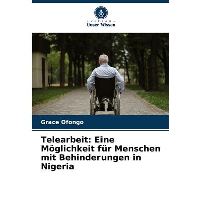 Telearbeit: Eine Möglichkeit für Menschen mit Behinderungen in Nigeria, Taschenbuch von Grace Ofongo, Verlag Unser Wissen, 978-620-7-28437-5