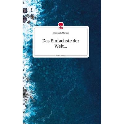 Das Einfachste der Welt... Life is a Story - story.one, Gebundene Ausgabe von Christoph Marksz, Story.one publishing, 978-3-7108-0939-2