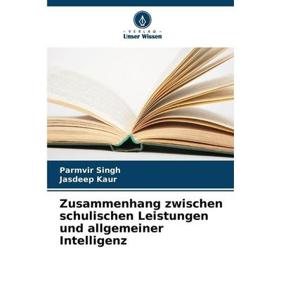 Zusammenhang zwischen schulischen Leistungen und allgemeiner Intelligenz, Taschenbuch von Parmvir Singh,Jasdeep Kaur, Verlag Unser Wissen,