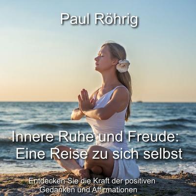 Innere Ruhe und Freude: Eine Reise zu sich selbst - Paul Röhrig, Audio, 4067248343340