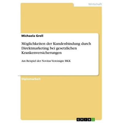 Möglichkeiten der Kundenbindung durch Direktmarketing bei gesetzlichen Krankenversicherungen, Taschenbuch von Michaela Grell, GRIN, 978-3-656-62336-6