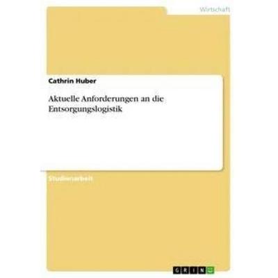 Aktuelle Anforderungen an die Entsorgungslogistik, Taschenbuch von Cathrin Huber, GRIN, 978-3-656-40224-4