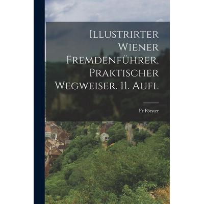 Illustrirter Wiener Fremdenführer, Praktischer Wegweiser. 11. Aufl, Taschenbuch von Fr Förster, Legare Street Press, 978-1-01-915061-0