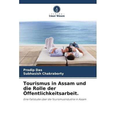 Tourismus in Assam und die Rolle der Öffentlichkeitsarbeit., Taschenbuch von Prodip Das,Subhasish Chakraborty, Verlag Unser Wissen, 978-620-5-46160-0