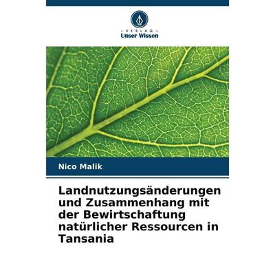 Landnutzungsänderungen und Zusammenhang mit der Bewirtschaftung natürlicher Ressourcen in Tansania, Taschenbuch von Nico Malik, Verlag Unser Wissen,