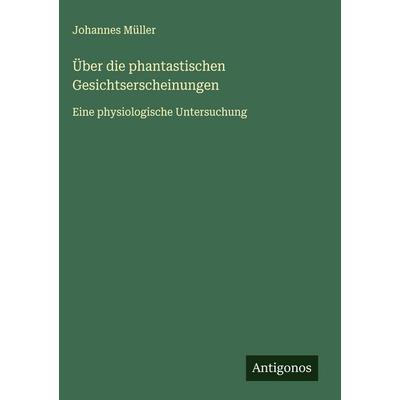 Über die phantastischen Gesichtserscheinungen, Gebundene Ausgabe von Johannes Müller, Antigonos Verlag, 978-3-563-42449-0