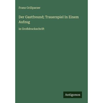 Der Gastfreund; Trauerspiel In Einem Aufzug, Gebundene Ausgabe von Franz Grillparzer, Antigonos Verlag, 978-3-563-26264-1