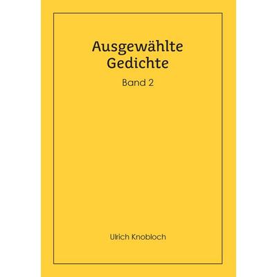 Ausgewählte Gedichte, Band 2, Taschenbuch von Ulrich Knobloch, BoD – Books on Demand, 978-3-7392-5239-1