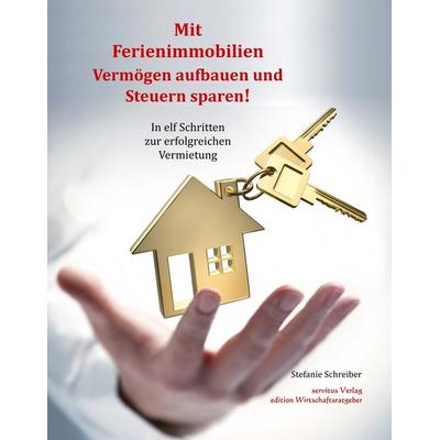 Mit Ferienimmobilien Vermögen aufbauen und Steuern sparen!, Gebundene Ausgabe von Stefanie Schreiber, Servitus Verlag, 978-3-96608-000-2