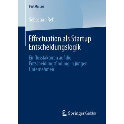Effectuation als Startup-Entscheidungslogik, Taschenbuch von Sebastian Reh, Springer Fachmedien Wiesbaden GmbH, 978-3-658-29184-6