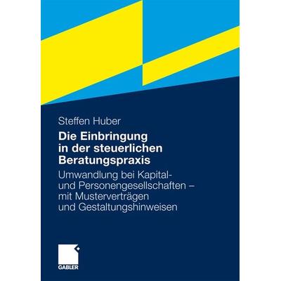 Die Einbringung in der steuerlichen Beratungspraxis, Taschenbuch von Steffen Huber, Betriebswirtschaftlicher Verlag Gabler, 978-3-8349-1334-0