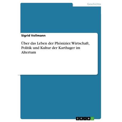 Über das Leben der Phönizier. Wirtschaft, Politik und Kultur der Karthager im Altertum, Taschenbuch von Sigrid Vollmann, GRIN, 978-3-656-95248-0