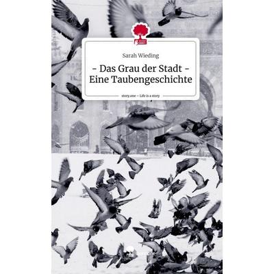 - Das Grau der Stadt - Eine Taubengeschichte. Life is a Story - story.one, Gebundene Ausgabe von Sarah Wieding, Story.one publishing,