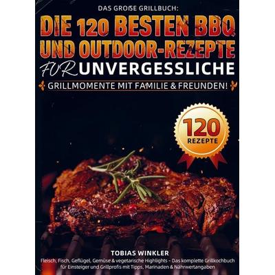 Das große Grillbuch: Die 120 besten BBQ- und Outdoor-Rezepte für unvergessliche Grillmomente mit Familie & Freunden!, Taschenbuch von Tobias Winkler,