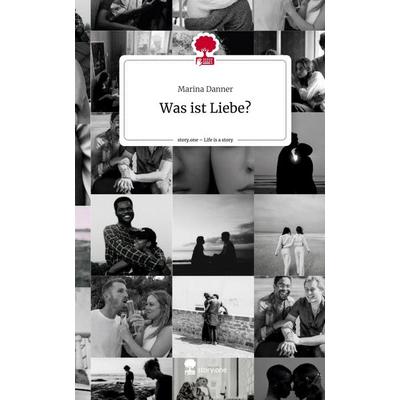 Was ist Liebe?. Life is a Story - story.one, Gebundene Ausgabe von Marina Danner, Storylution, 978-3-7115-4429-2