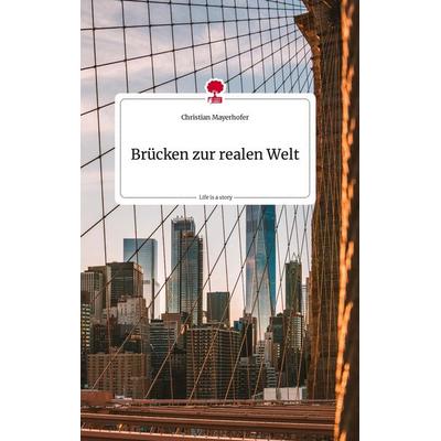 Brücken zur realen Welt. Life is a Story - story.one, Gebundene Ausgabe von Christian Mayerhofer, Story.one publishing, 978-3-7108-2453-1