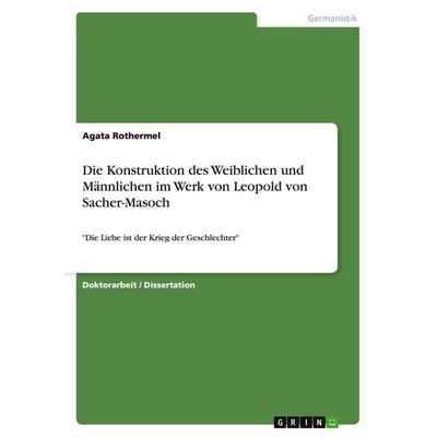Die Konstruktion des Weiblichen und Männlichen im Werk von Leopold von Sacher-Masoch, Taschenbuch von Agata Rothermel, GRIN, 978-3-638-94692-6