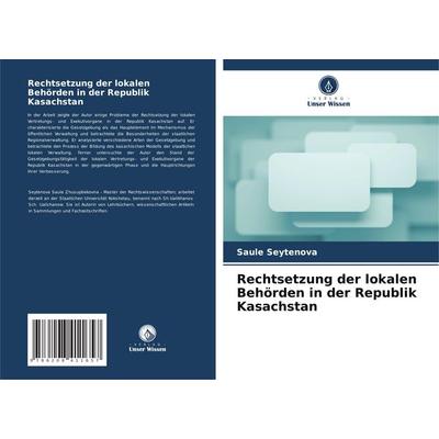 Rechtsetzung der lokalen Behörden in der Republik Kasachstan, Taschenbuch von Saule Seytenova, Verlag Unser Wissen, 978-620-8-41165-7