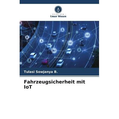 Fahrzeugsicherheit mit IoT, Taschenbuch von Tulasi Sowjanya B., Verlag Unser Wissen, 978-620-6-27653-1