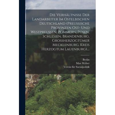 Die Verhältnisse Der Landarbeiter Im Ostelbischen Deutschland (preussische Provinzen Ost- Und Westpreussen, Pommern, Posen, Schlesien, Brandenburg,