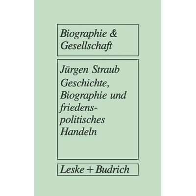 Geschichte, Biographie und friedenspolitisches Handeln, Taschenbuch von Jürgen Straub, VS Verlag für Sozialwissenschaften, 978-3-322-96039-9