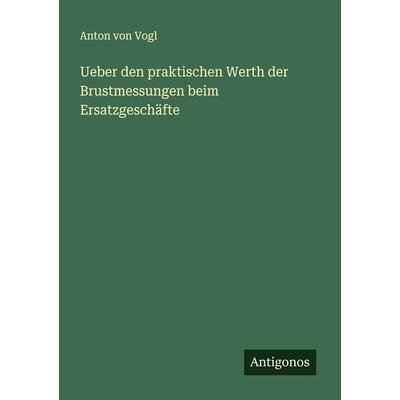 Ueber den praktischen Werth der Brustmessungen beim Ersatzgeschäfte, Taschenbuch von Anton Vogl, Antigonos Verlag, 978-3-386-35082-2