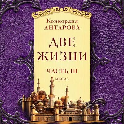 Dve zhizni. Chast' 3. Kniga 2 - Konkordiya Antarova, Audio, 9785041619152