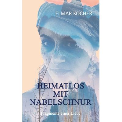 Heimatlos mit Nabelschnur, Taschenbuch von Elmar Kocher, BoD – Books on Demand, 978-3-7568-8969-3