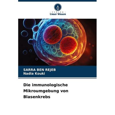 Die immunologische Mikroumgebung von Blasenkrebs, Taschenbuch von Sarra Ben Rejeb,Nadia Kouki, Verlag Unser Wissen, 978-620-6-92284-1