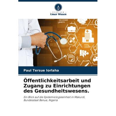 Öffentlichkeitsarbeit und Zugang zu Einrichtungen des Gesundheitswesens., Taschenbuch von Paul Tersue IORLAHA, Verlag Unser Wissen, 978-620-7-84894-2