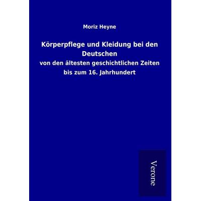 Körperpflege und Kleidung bei den Deutschen, Gebundene Ausgabe von Moriz Heyne, BoD - Books on Demand