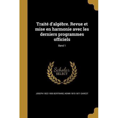 Traité d'algèbre. Revue et mise en harmonie avec les derniers programmes officiels; Band 1, Taschenbuch von Joseph Bertrand,Henri Garcet, Creative