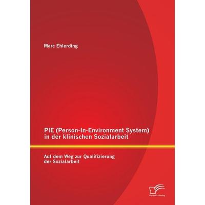 PIE (Person-In-Environment System )in der klinischen Sozialarbeit: Auf dem Weg zur Qualifizierung der Sozialarbeit, Taschenbuch von Marc Ehlerding,