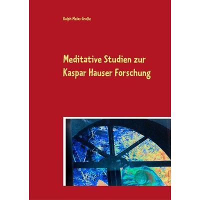 Meditative Studien zur Kaspar Hauser Forschung, Gebundene Ausgabe von Ralph Melas Grosse, BoD – Books on Demand, 978-3-7494-5488-4