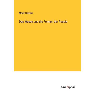 Das Wesen und die Formen der Poesie, Taschenbuch von Moriz Carriere, Anatiposi Verlag, 978-3-382-02844-2
