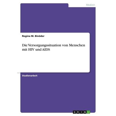Die Versorgungssituation von Menschen mit HIV und AIDS, Taschenbuch von Regina M. Binöder, GRIN, 978-3-346-12633-7