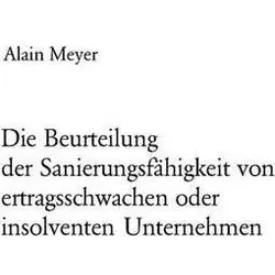 Die Beurteilung der Sanierungsfähigkeit von ertragsschwachen oder insolventen Unternehmen, Fachbücher von Alain Meyer