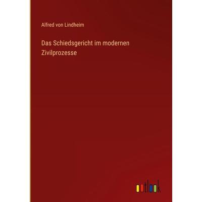 Das Schiedsgericht im modernen Zivilprozesse, Gebundene Ausgabe von Alfred Lindheim, Outlook, 978-3-368-27417-7