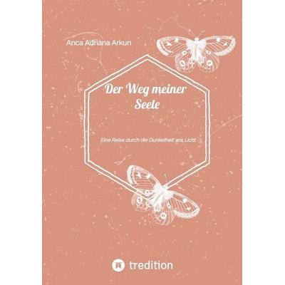 Der Weg meiner Seele: Eine Reise durch die Dunkelheit ans Licht, Taschenbuch von Anca Adriana Arkun, Tredition, 978-3-384-98402-9