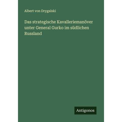 Das strategische Kavalleriemanöver unter General Gurko im südlichen Russland, Taschenbuch von Albert Drygalski, Antigonos Verlag, 978-3-388-87899-7