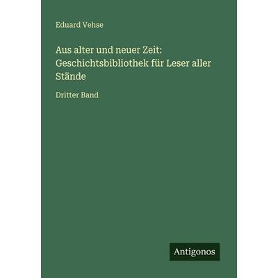 Aus alter und neuer Zeit: Geschichtsbibliothek für Leser aller Stände, Taschenbuch von Eduard Vehse, Antigonos Verlag, 978-3-386-33424-2