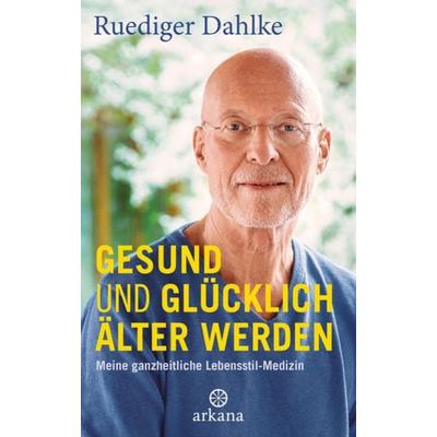 Gesund und glücklich älter werden, Gebundene Ausgabe von Ruediger Dahlke, Arkana, 978-3-442-34296-9