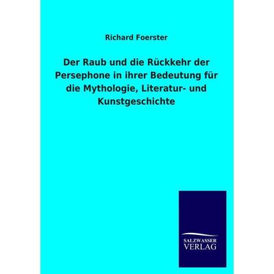Der Raub und die Rückkehr der Persephone in ihrer Bedeutung für die Mythologie, Literatur- und Kunstgeschichte, Taschenbuch von Richard Foerster,