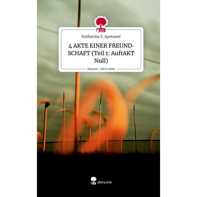 4 AKTE EINER FREUNDSCHAFT (Teil 1: AuftAKT Null). Life is a Story - story.one, Gebundene Ausgabe von Katharina S. Apetauer, Story.one publishing,