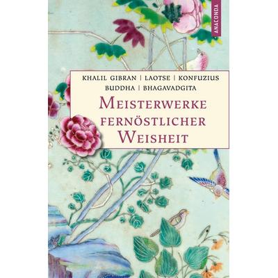 Meisterwerke fernöstlicher Weisheit. Khalil Gibran, Der Prophet. Laotse, Tao te king. Konfuzius, Der Weg der Wahrhaftigkeit. Buddha, Die Pfeiler der