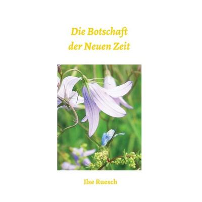 Die Botschaft der Neuen Zeit, Taschenbuch von Ilse Ruesch, Buchschmiede, 978-3-99070-348-9
